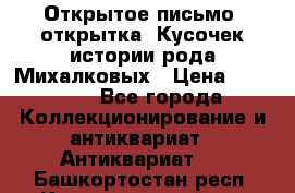 Открытое письмо (открытка) Кусочек истории рода Михалковых › Цена ­ 10 000 - Все города Коллекционирование и антиквариат » Антиквариат   . Башкортостан респ.,Караидельский р-н